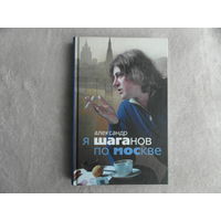 Шаганов Александр. Я Шаганов по Москве. Роман-биография. М. Центрполиграф. 2007г.