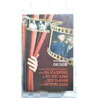 Владимир Орлов. Магия многоцветного экрана, или За кадром, за кулисами с друзьями и актрисами