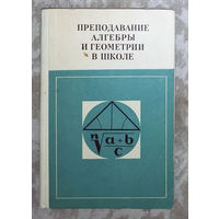 Преподавание алгебры и геометрии в школе. Пособие для учителей.