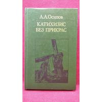 А. Осипов. Катихизис без прикрас. Беседы бывшего богослова с верующими и неверующими о книге, излагающей основы православной веры // Серия: Библиотека атеистической литературы