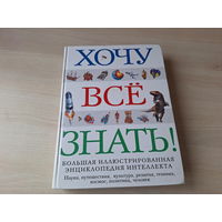 Хочу все знать - большая иллюстрированная энциклопедия интеллекта - наука, путешествия, культура, религия, техника, космос, политика, человек