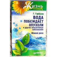 Вода побеждает опухоли и другие неизлечимые заболевания. Живая роса. Жизнь по Болотову. Гарбузов