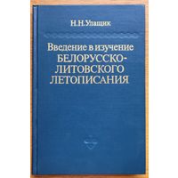 Улащик Н.Н.  Введение в изучение белорусско-литовского летописания