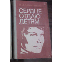 "Сердце отдаю детям" - В.А. Сухомлинский. Изд. "Народная Асвета". 1981г.