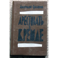 Анатолий Сульянов Арестовать в Кремле.