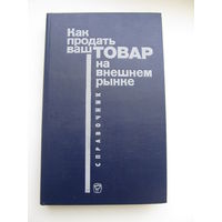 Как продать ваш  товар на внешнем рынке (Справочник)(По почте не высылаю)