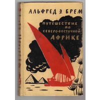 Брем (Брэм) Альфред  /Путешествие по Северо-Восточной Африке или по странам подвластным Египту: Судану, Нубии, Сеннару, Россересу и Кордофану/ 1958г.  В Отличном состоянии!