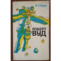 Роберт Вуд. Современный чародей физической лаборатории.  В.Сибрук. Наука. 1977. 320 стр.