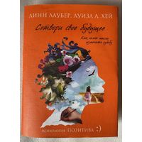 Луиза Л. Хей  Сотвори свое будущее. Как силой мысли изменить судьбу. /Серия: Психология позитива. М.: Эксмо 2012г.