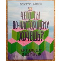 ЧЕГО ТЫ ПО-НАСТОЯЩЕМУ ХОЧЕШЬ? Как ставить цели и достигать их