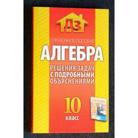 Справочное пособие. Алгебра. Решения задач с подробными объяснениями. 10 класс.