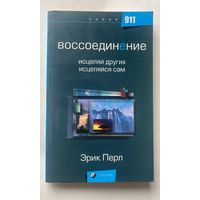 Перл Эрик. Воссоединение. Исцеляй других, исцеляйся сам /Серия "911" М.: София 2005г.