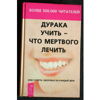 Дурака учить - что мёртвого лечить или советы здоровья на каждый день.