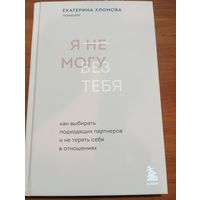 Екатерина Хломова - Я (не)могу без тебя: как выбирать подходящих партнеров и не терять себя в отношениях