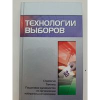 Технологии выборов. Стратегия, тактика, пошаговое руководство по организации избирательной компании