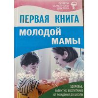 ПЕРВАЯ КНИГА МОЛОДОЙ МАМЫ Здоровье, развитие, воспитание от рождения до школы