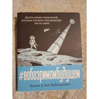 Келли и Зак Вайнерсмит В обозримом будущем: Десять новых технологий, которые улучшат или разрушат все на свете