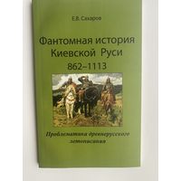 Сахаров Е.  Фантомная история Киевской Руси: 862 -1113. /Проблематика древнерусского летописания/  2009г.