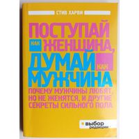 Поступай как женщина, думай как мужчина. Почему мужчины любят, но не женятся, и другие секреты сильного пола. Стив Харви