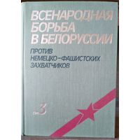 Всенародная борьба Белоруссии против немецко-фашистских захватчиков. В 3-х тт. Том 3.