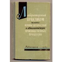 Лабораторный практикум по курсу "Основы автоматики и автоматизации производственных процессов". 1963